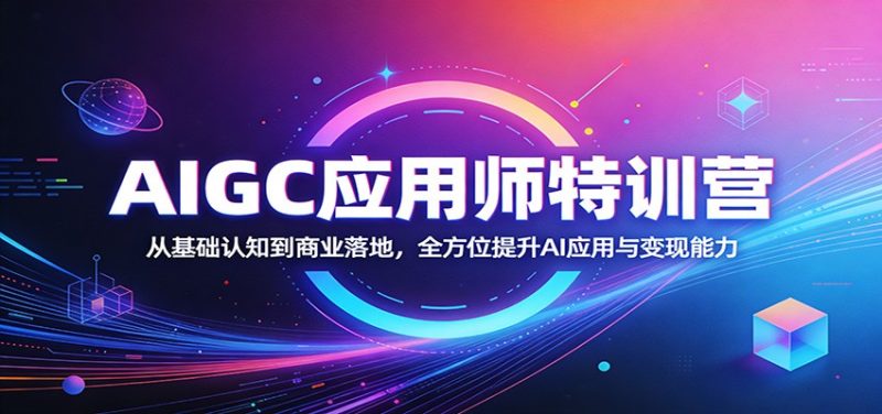 AIGC应用师特训营:从基础认知到商业落地,全方位提升AI应用与变现能力-51云资源