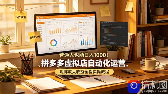 普通人也能日入 1000！拼多多虚拟店自动化运营，矩阵放大收益全程实操流程-51云资源