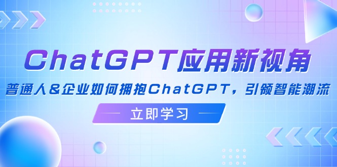 (12427期)ChatGPT应用新视角:普通人-51云资源