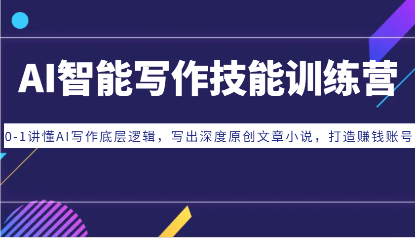 AI智能写作技能训练营：0-1讲懂AI写作底层逻辑，写出深度原创文章小说，打造赚钱账号-51云资源