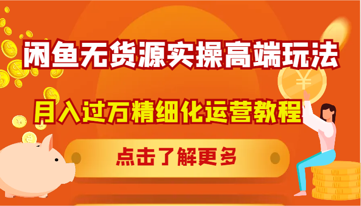 闲鱼无货源实操高端玩法，月入过万精细化运营教程-51云资源