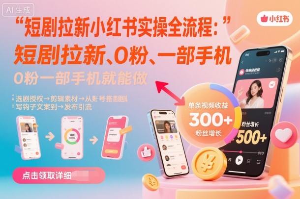 短剧拉新小红书实操全流程，0粉一部手机就可以做，详细教程-51云资源
