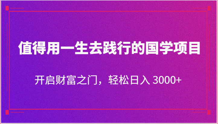 值得用一生去践行的国学项目，开启财富之门，轻松日入 3000-51云资源