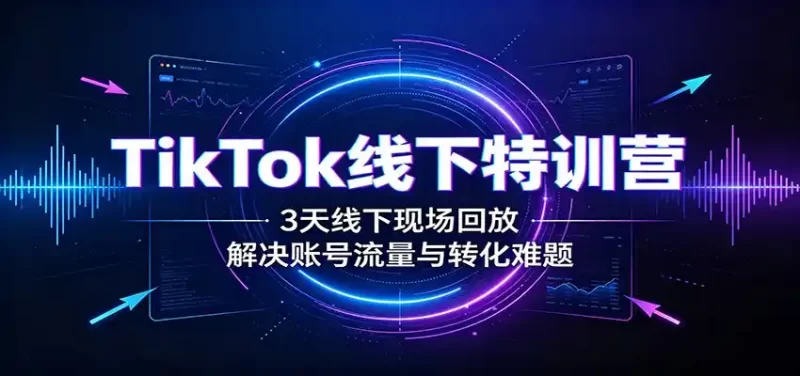 TikTok线下特训营:3天线下现场回放,解决账号流量与转化难题-51云资源