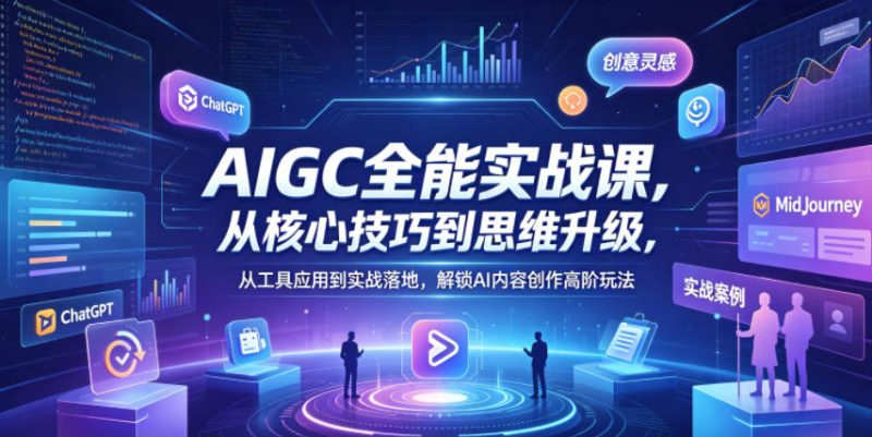 AIGC全能实战课,从核心技巧到思维升级,从工具应用到实战落地,解锁AI内容创作高阶玩法-51云资源