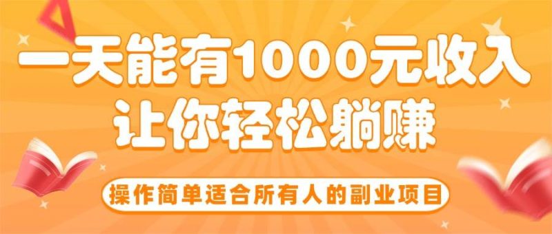 (15876期)操作简单适合所有人的副业项目,一天能有1000元收入,让你轻松躺赚!-51云资源