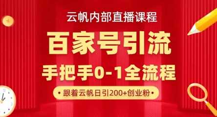 【云帆内部直播课】百家号高效引流 ，单号单日引300 精准创业粉，一分钟一条原创素材，引爆你的私域流量-51云资源