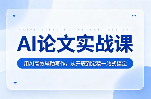 AI论文实战课:用AI高效辅助写作,从开题到定稿一站式搞定-51云资源