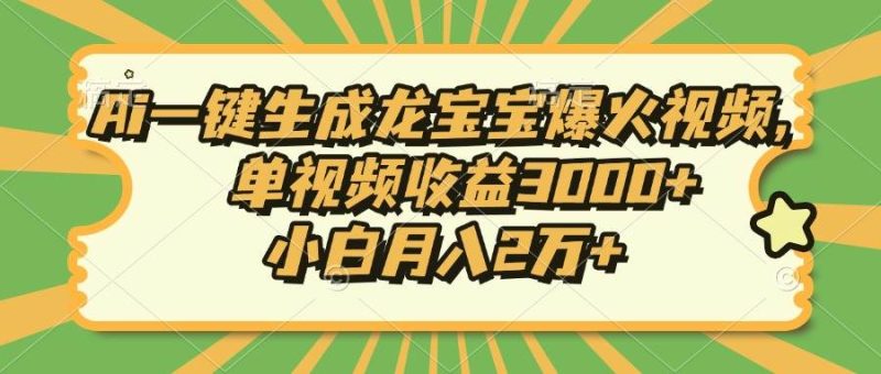 （13819期）Ai一键生成龙宝宝爆火视频，单视频收益3000 ，小白月入2万-51云资源