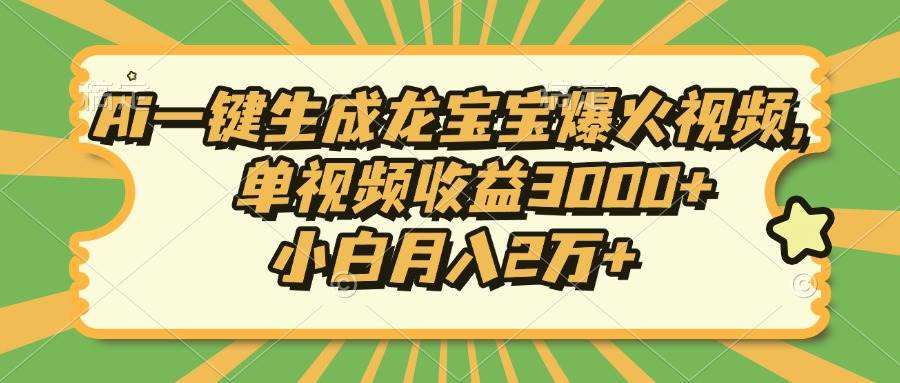 （13819期）Ai一键生成龙宝宝爆火视频，单视频收益3000 ，小白月入2万-51云资源