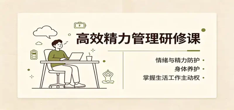 高效精力管理研修课：情绪与精力防护，身体养护，掌握生活工作主动权-51云资源
