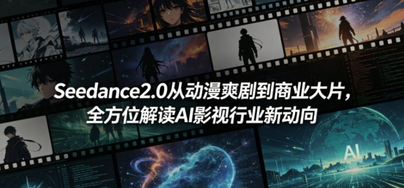 Seedance2.0从动漫爽剧到商业大片，全方位解读AI影视行业新动向-51云资源