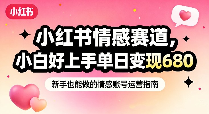 小红书情感赛道，抓准女性情绪刚需，小白好上手单日变现680-51云资源
