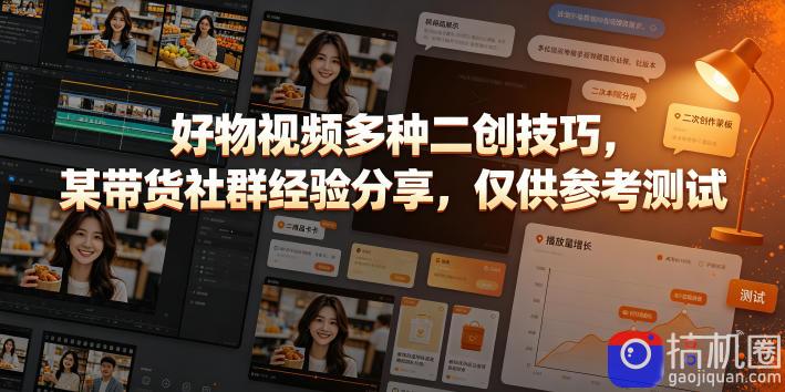 好物视频多种二创技巧，某带货社群经验分享，仅供参考测试-51云资源