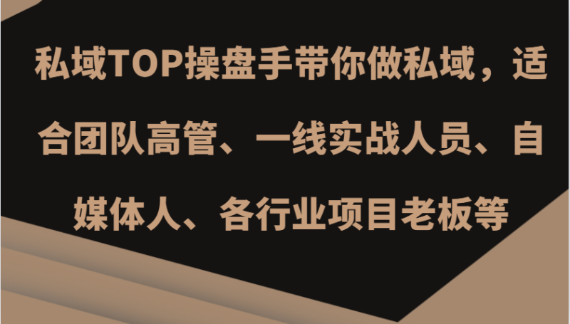 私域TOP操盘手带你做私域，适合团队高管、一线实战人员、自媒体人、各行业项目老板等-51云资源