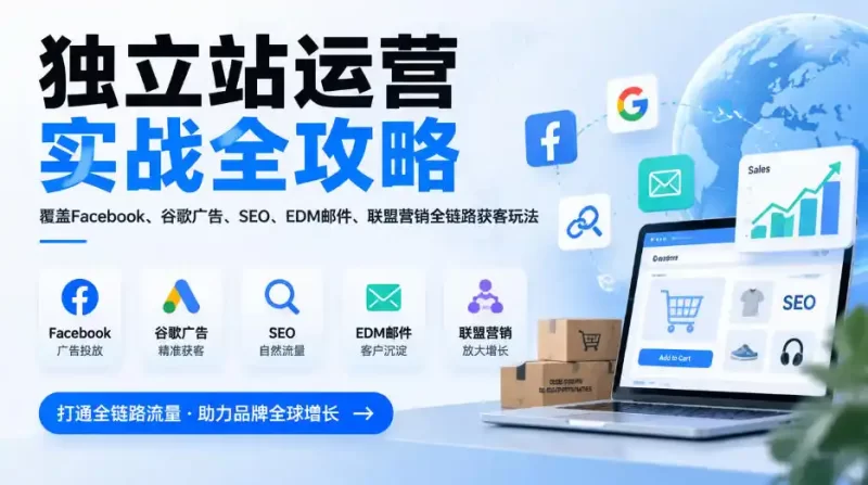 独立站运营实战全攻略，覆盖Facebook、谷歌广告、SEO、EDM邮件、联盟营销全链路获客玩法(更新2026)-51云资源