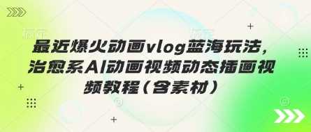 最近爆火动画vlog蓝海玩法，治愈系AI动画视频动态插画视频教程(含素材)-51云资源