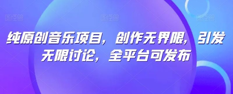 纯原创音乐项目,创作无界限,引发无限讨论,全平台可发布【揭秘】-51云资源
