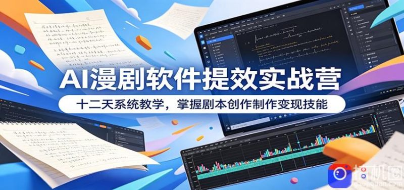 AI漫剧软件提效实战营：十二天系统教学，掌握剧本创作制作变现技能-51云资源