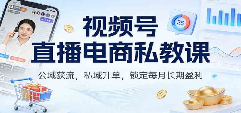 视频号直播电商私教课：公域获流，私域升单，锁定每月长期盈利-51云资源