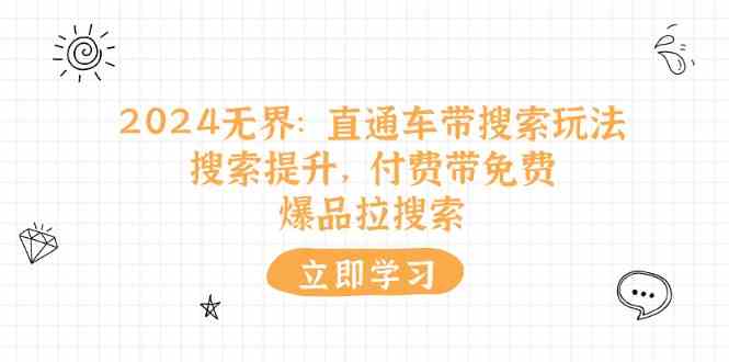 2024无界直通车带搜索玩法，搜索提升，付费带免费，爆品拉搜索-51云资源