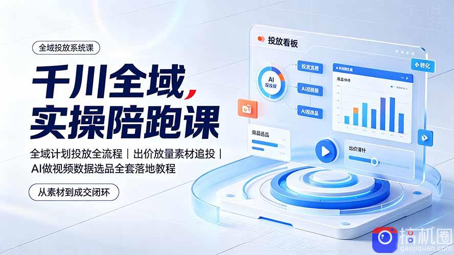 千川全域实操陪跑课:全域计划投放全流程|出价放量素材追投|AI做视频数据选品全套落地教程-51云资源