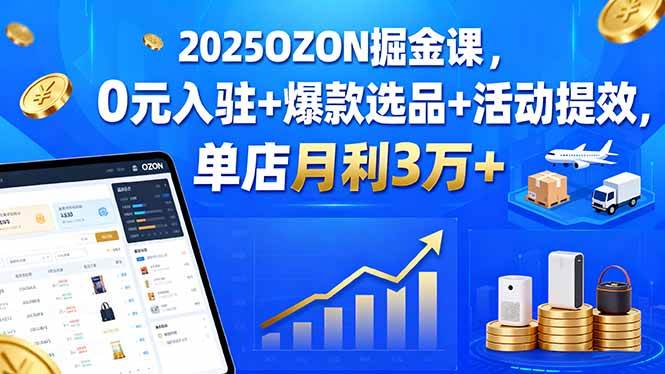 （15999期）2025OZON掘金课，0元入驻 爆款选品 活动提效，单店月利3万-51云资源