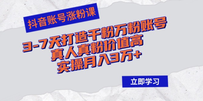 （12857期）抖音账号涨粉课：3-7天打造千粉万粉账号，真人真粉价值高，实操月入3万-51云资源