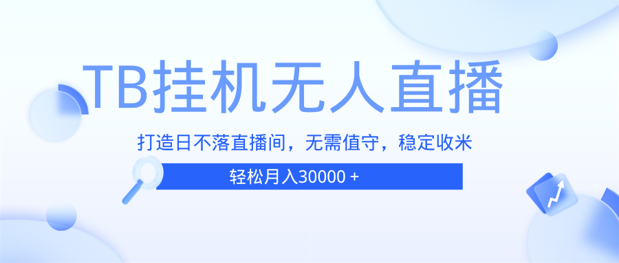 （13505期）TB无人直播，打造日不落直播间，无需真人出镜，无需值守，打造日不落直…-51云资源