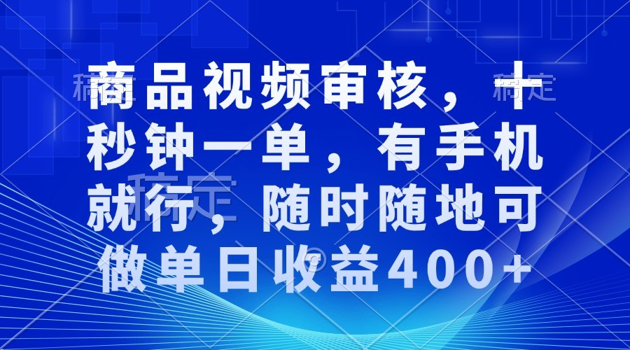 商品视频审核，十秒钟一单，有手机就行，随时随地可做单日收益400 