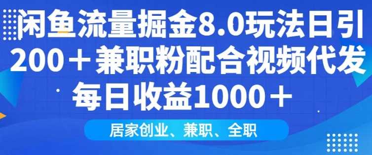闲鱼流量掘金8.0玩法日引200 兼职粉配合视频代发日入多张收益，适合互联网小白居家创业-51云资源