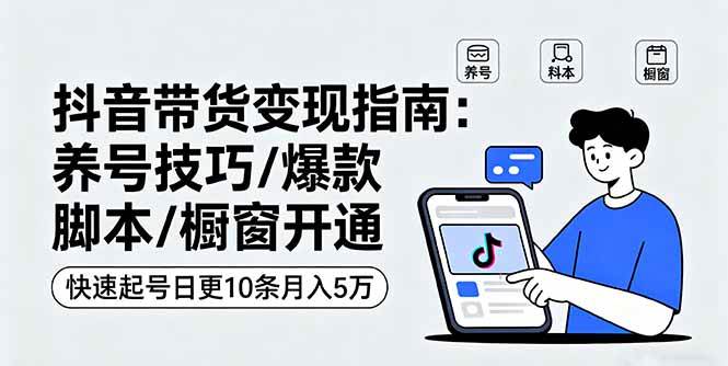 (16069期)抖音带货变现指南:养号技巧/爆款脚本/橱窗开通,快速起号日更10条月入5万