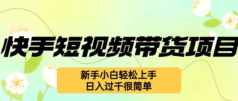 (12957期)快手短视频带货项目,最新玩法 新手小白轻松上手,日入过千很简单-51云资源