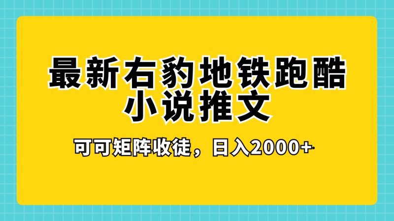 最新右豹地铁跑酷小说推文变现,日入 2000 (附 1058G 素材)-51云资源