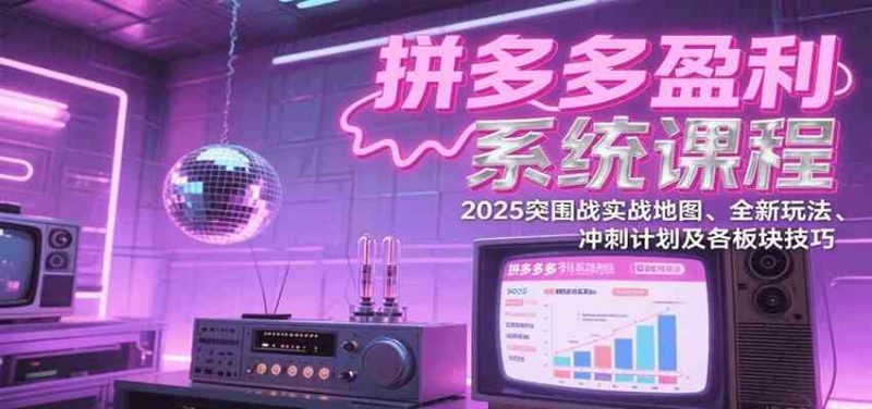 拼多多盈利系统课:2025突围战实战地图、全新玩法、冲刺计划及各板块技巧(更新9月)-51云资源