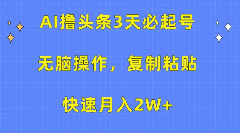 AI撸头条3天必起号，无脑操作3分钟1条，复制粘贴轻松月入2W-51云资源