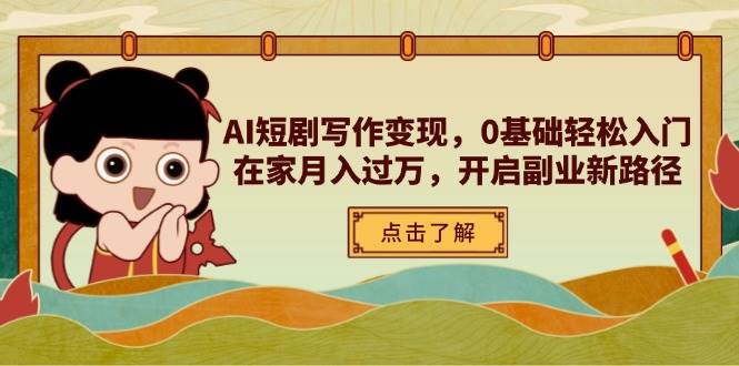 (14407期)AI短剧写作变现,0基础轻松入门,在家月入过万,开启副业新路径