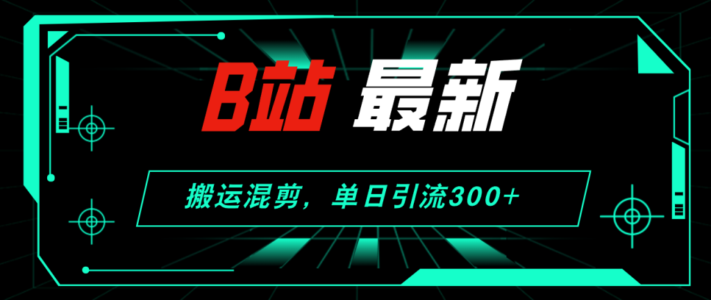 (12085期)B站最新,搬运混剪,单日引流300 创业粉-51云资源
