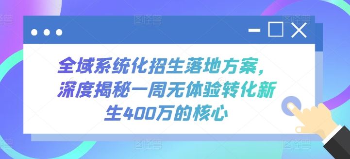 全域系统化招生落地方案，深度揭秘一周无体验转化新生400万的核心-51云资源