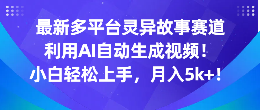 最新多平台灵异故事赛道,利用AI生成视频,小白轻松上手,月入5k-51云资源