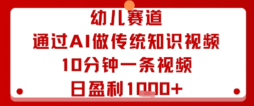 幼儿赛道：通过AI做传统知识视频，10分钟一条视频，日盈利多张-51云资源