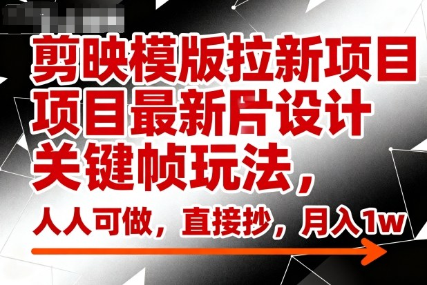 剪映模版拉新项目最新图片设计关键帧玩法,人人可做,直接抄,月入1w