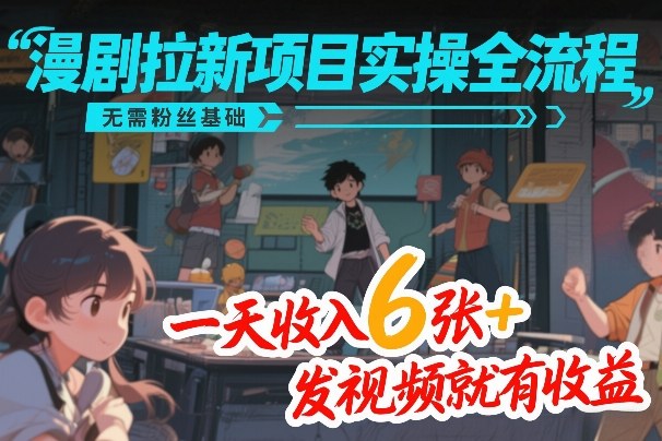 漫剧拉新项目实操全流程,无需粉丝基础,一天收入6张 ,发视频就有收益