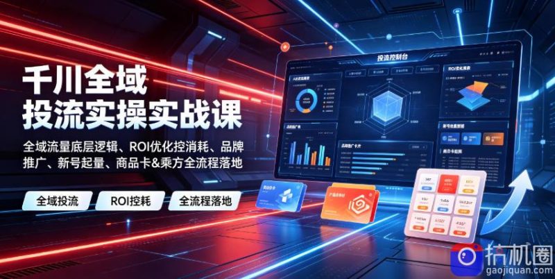千川全域投流实操实战课|全域流量底层逻辑、ROI优化控消耗、品牌推广、新号起量、商品卡-51云资源