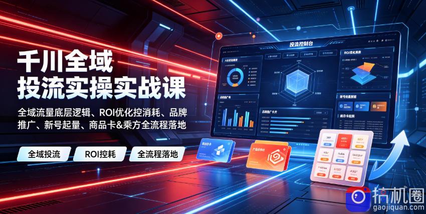 千川全域投流实操实战课|全域流量底层逻辑、ROI优化控消耗、品牌推广、新号起量、商品卡-51云资源