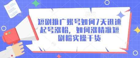 短剧推广账号如何7天迅速起号涨粉，如何涨精准短剧粉实操干货-51云资源