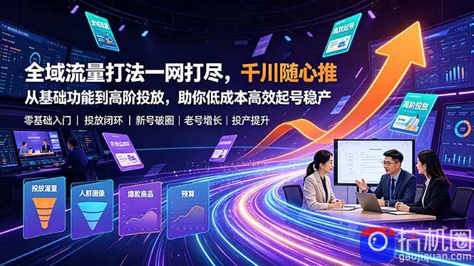 全域流量打法一网打尽，千川随心推从基础功能到高阶投放，助你低成本高效起号稳产-51云资源