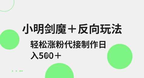 小明剑魔 反向玩法,轻松涨粉,可代接制作日入5张-51云资源