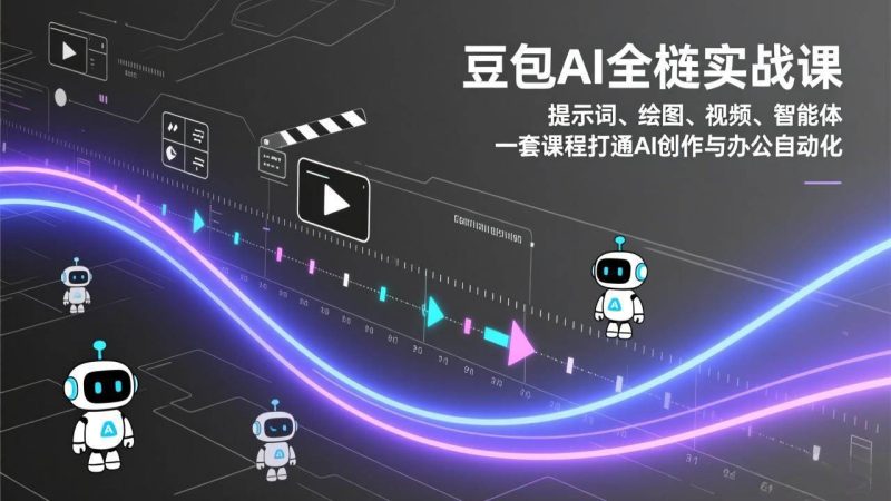 (17385期)豆包AI全栈实战课:提示词、绘图、视频、智能体,一套课程打通AI创作与办公自动化-51云资源
