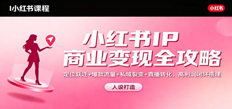 小红书IP商业变现全攻略:定位跃迁 爆款流量 私域裂变 直播转化,高利润闭环搭建-51云资源